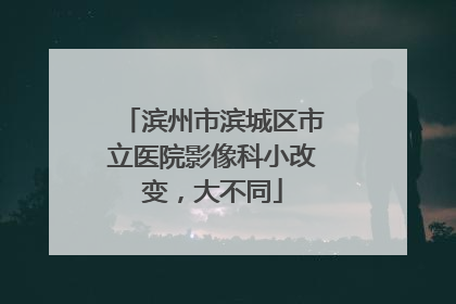 滨州市滨城区市立医院影像科小改变，大不同