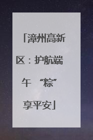 漳州高新区：护航端午 “粽”享平安