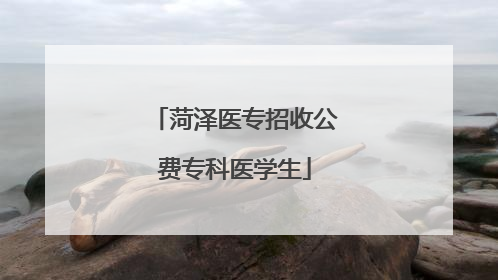 菏泽医专招收公费专科医学生