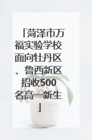 菏泽市万福实验学校面向牡丹区、鲁西新区招收500名高一新生