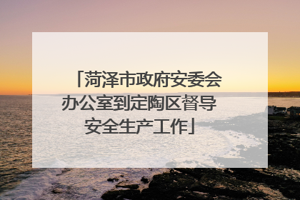 菏泽市政府安委会办公室到定陶区督导安全生产工作