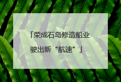 荣成石岛修造船业驶出新“航速”