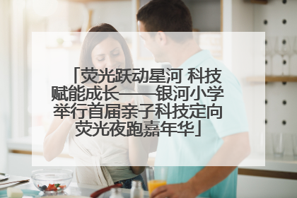 荧光跃动星河 科技赋能成长——银河小学举行首届亲子科技定向荧光夜跑嘉年华