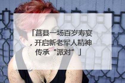 莒县一场百岁寿宴，开启新老军人精神传承“派对”