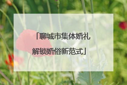 聊城市集体婚礼解锁婚俗新范式