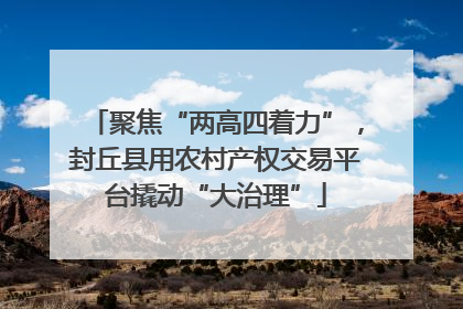 聚焦“两高四着力”，封丘县用农村产权交易平台撬动“大治理”