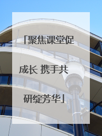 聚焦课堂促成长 携手共研绽芳华