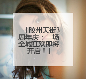 胶州天街3周年庆：一场全城狂欢即将开启！