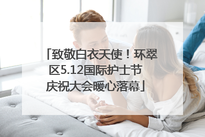致敬白衣天使！环翠区5.12国际护士节庆祝大会暖心落幕