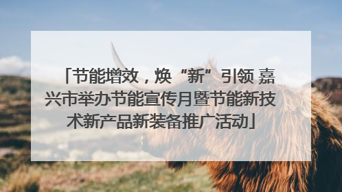 节能增效，焕“新”引领 嘉兴市举办节能宣传月暨节能新技术新产品新装备推广活动