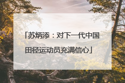 苏炳添：对下一代中国田径运动员充满信心