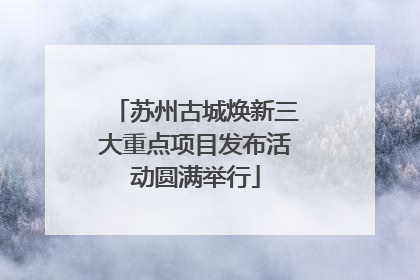 苏州古城焕新三大重点项目发布活动圆满举行