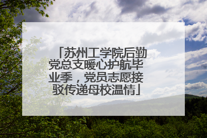 苏州工学院后勤党总支暖心护航毕业季，党员志愿接驳传递母校温情