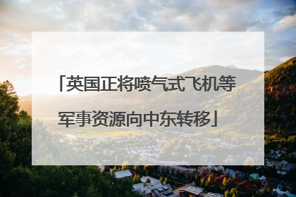 英国正将喷气式飞机等军事资源向中东转移