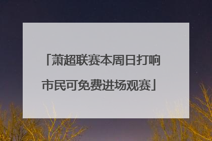 萧超联赛本周日打响 市民可免费进场观赛