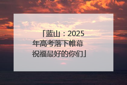 蓝山：2025年高考落下帷幕 祝福最好的你们