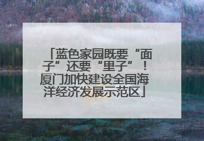 蓝色家园既要“面子”还要“里子”！厦门加快建设全国海洋经济发展示范区