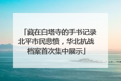 藏在白塔寺的手书记录北平市民悲愤，华北抗战档案首次集中展示