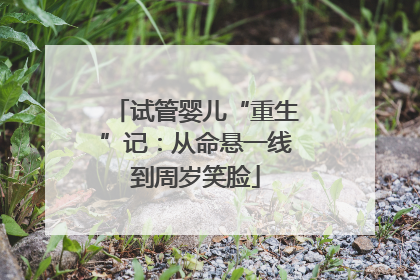 试管婴儿“重生”记：从命悬一线到周岁笑脸