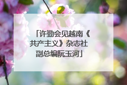 许勤会见越南《共产主义》杂志社副总编阮玉河