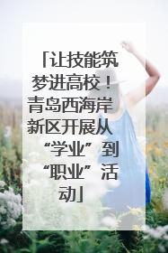 让技能筑梦进高校！青岛西海岸新区开展从“学业”到“职业”活动
