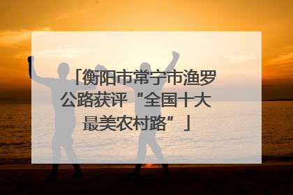 衡阳市常宁市渔罗公路获评“全国十大最美农村路”