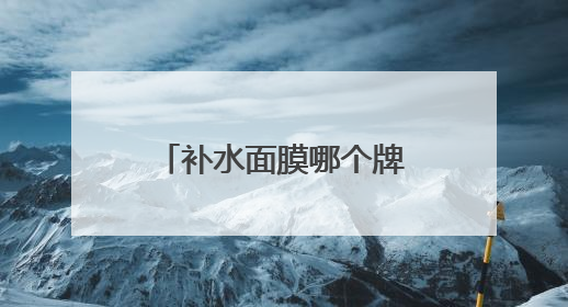 补水面膜哪个牌子好？十大平价又好用的面膜，良心推荐不踩雷