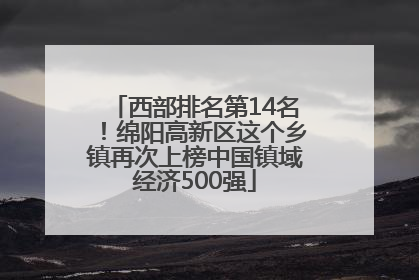 西部排名第14名！绵阳高新区这个乡镇再次上榜中国镇域经济500强