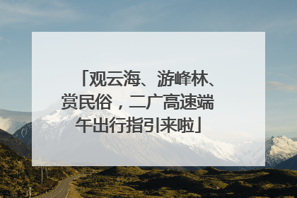 观云海、游峰林、赏民俗，二广高速端午出行指引来啦