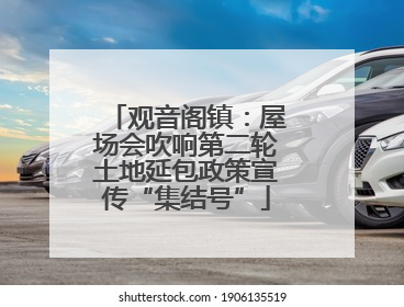观音阁镇：屋场会吹响第二轮土地延包政策宣传“集结号”
