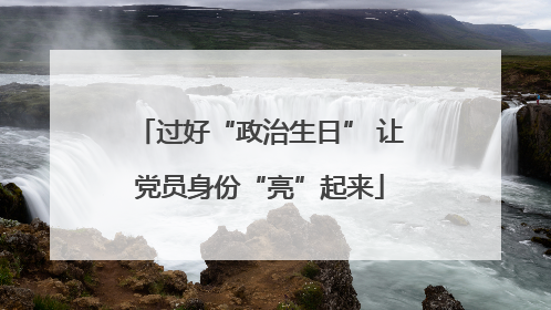 过好“政治生日” 让党员身份“亮”起来