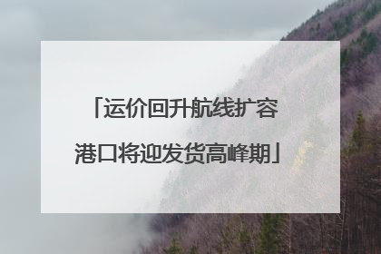 运价回升航线扩容 港口将迎发货高峰期