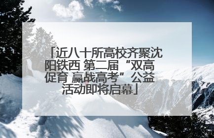 近八十所高校齐聚沈阳铁西 第二届“双高促育 赢战高考”公益活动即将启幕