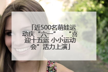 近500名萌娃运动庆“六一”，“喜迎十五运 小小运动会”活力上演