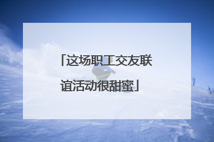 这场职工交友联谊活动很甜蜜