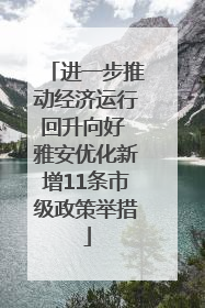 进一步推动经济运行回升向好 雅安优化新增11条市级政策举措