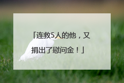 连救5人的他，又捐出了慰问金！