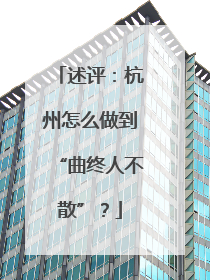 述评：杭州怎么做到“曲终人不散”？