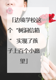 边境学校这个“树洞信箱” 实现了孩子上百个小愿望