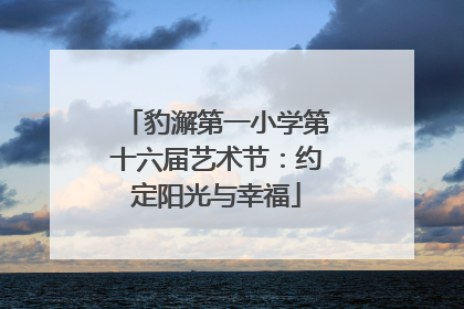 豹澥第一小学第十六届艺术节：约定阳光与幸福