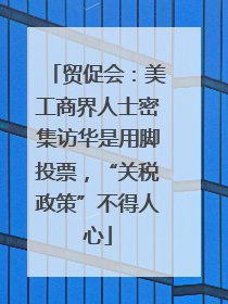 贸促会：美工商界人士密集访华是用脚投票，“关税政策”不得人心