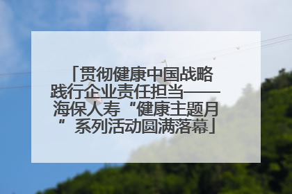 贯彻健康中国战略 践行企业责任担当——海保人寿“健康主题月”系列活动圆满落幕