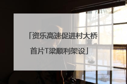 资乐高速促进村大桥首片T梁顺利架设