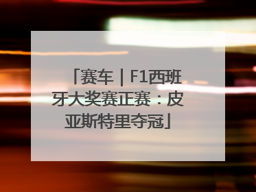 赛车｜F1西班牙大奖赛正赛：皮亚斯特里夺冠