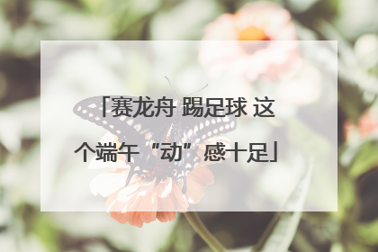 赛龙舟 踢足球 这个端午“动”感十足