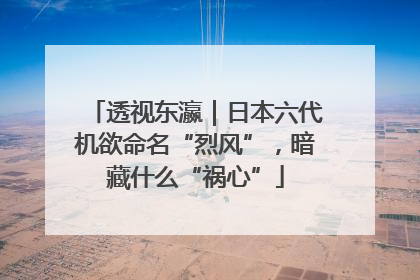 透视东瀛｜日本六代机欲命名“烈风”，暗藏什么“祸心”