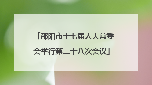 邵阳市十七届人大常委会举行第二十八次会议