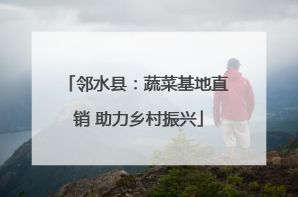 邻水县：蔬菜基地直销 助力乡村振兴