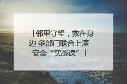 邻里守望，救在身边 多部门联合上演安全“实战课”
