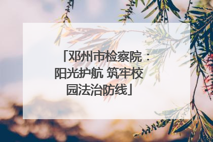 邓州市检察院：阳光护航 筑牢校园法治防线